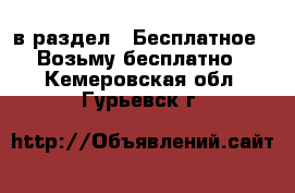  в раздел : Бесплатное » Возьму бесплатно . Кемеровская обл.,Гурьевск г.